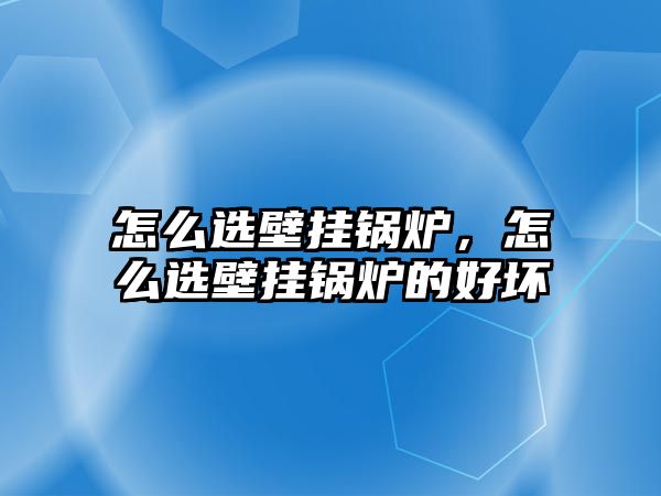 怎么選壁掛鍋爐,怎么選壁掛鍋爐的好壞