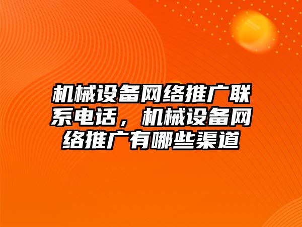 機(jī)械設(shè)備網(wǎng)絡(luò)推廣聯(lián)系電話，機(jī)械設(shè)備網(wǎng)絡(luò)推廣有哪些渠道