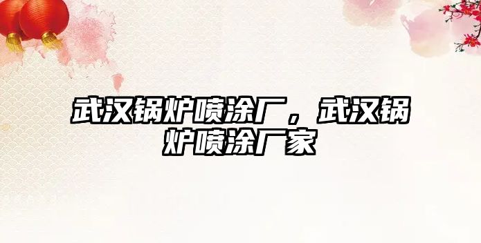武漢鍋爐噴涂廠，武漢鍋爐噴涂廠家