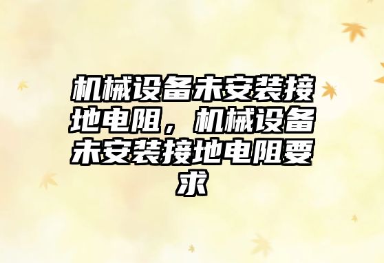 機械設(shè)備未安裝接地電阻，機械設(shè)備未安裝接地電阻要求