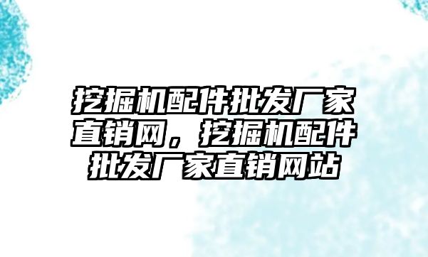 挖掘機(jī)配件批發(fā)廠家直銷網(wǎng)，挖掘機(jī)配件批發(fā)廠家直銷網(wǎng)站