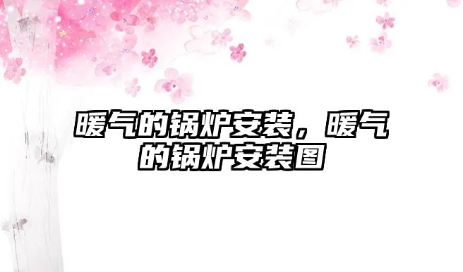 暖氣的鍋爐安裝，暖氣的鍋爐安裝圖