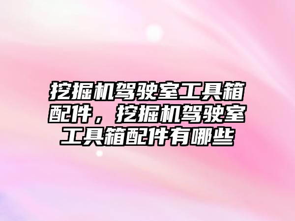 挖掘機(jī)駕駛室工具箱配件，挖掘機(jī)駕駛室工具箱配件有哪些