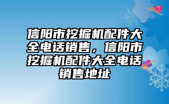 信陽(yáng)市挖掘機(jī)配件大全電話銷售，信陽(yáng)市挖掘機(jī)配件大全電話銷售地址