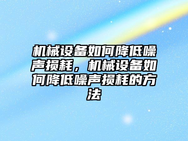 機(jī)械設(shè)備如何降低噪聲損耗，機(jī)械設(shè)備如何降低噪聲損耗的方法
