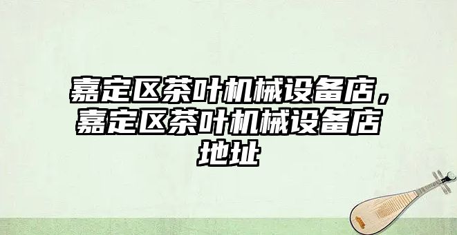 嘉定區(qū)茶葉機械設備店，嘉定區(qū)茶葉機械設備店地址