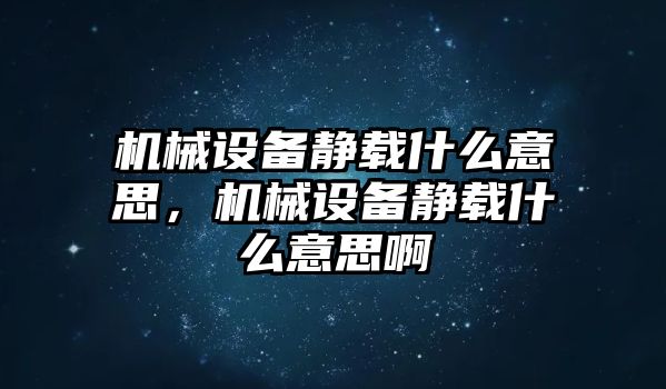 機械設(shè)備靜載什么意思,機械設(shè)備靜載什么意思啊