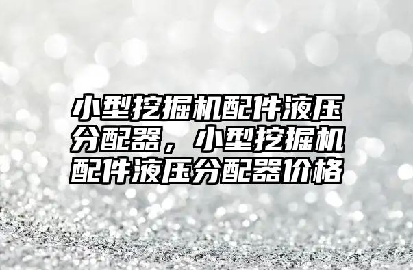 小型挖掘機(jī)配件液壓分配器，小型挖掘機(jī)配件液壓分配器價(jià)格