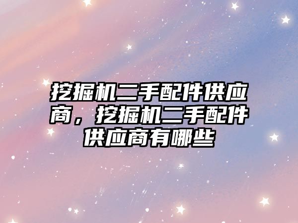 挖掘機二手配件供應(yīng)商，挖掘機二手配件供應(yīng)商有哪些