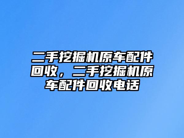 二手挖掘機(jī)原車配件回收，二手挖掘機(jī)原車配件回收電話