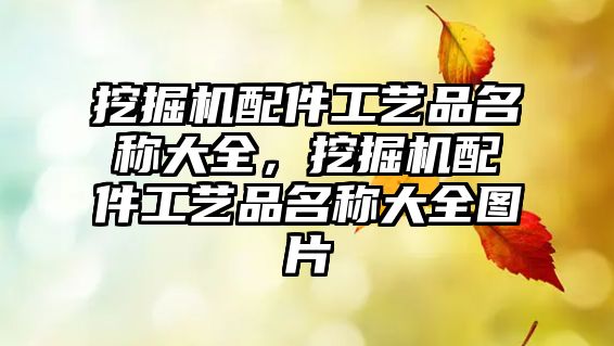 挖掘機(jī)配件工藝品名稱(chēng)大全，挖掘機(jī)配件工藝品名稱(chēng)大全圖片