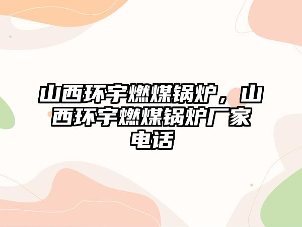 山西環(huán)宇燃煤鍋爐，山西環(huán)宇燃煤鍋爐廠家電話