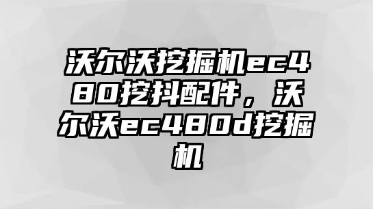 沃爾沃挖掘機(jī)ec480挖抖配件，沃爾沃ec480d挖掘機(jī)