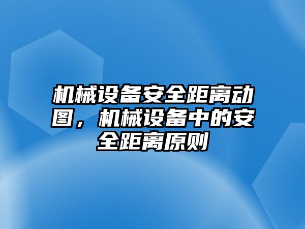機(jī)械設(shè)備安全距離動(dòng)圖，機(jī)械設(shè)備中的安全距離原則