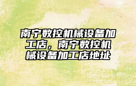 南寧數(shù)控機械設備加工店，南寧數(shù)控機械設備加工店地址