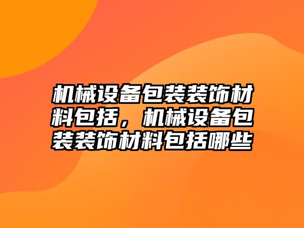 機械設(shè)備包裝裝飾材料包括，機械設(shè)備包裝裝飾材料包括哪些