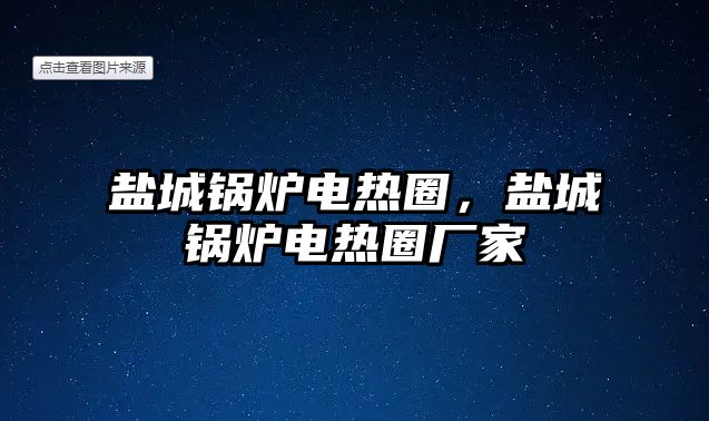 鹽城鍋爐電熱圈，鹽城鍋爐電熱圈廠家