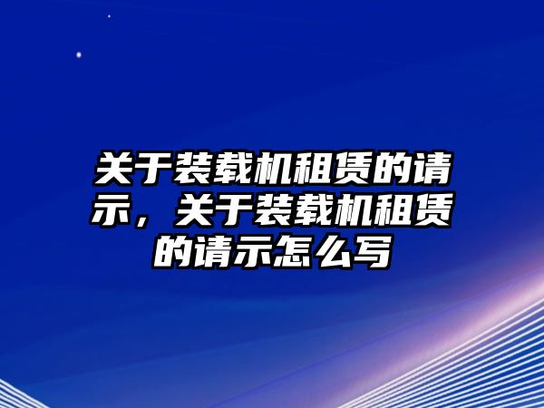 關于裝載機租賃的請示，關于裝載機租賃的請示怎么寫