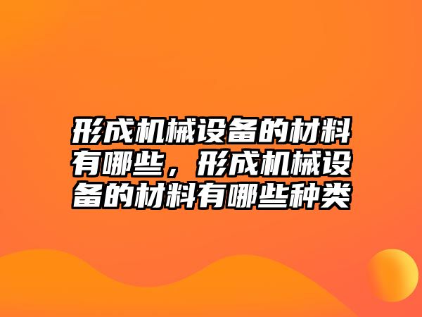 形成機械設(shè)備的材料有哪些，形成機械設(shè)備的材料有哪些種類