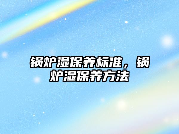 鍋爐濕保養(yǎng)標(biāo)準(zhǔn)，鍋爐濕保養(yǎng)方法