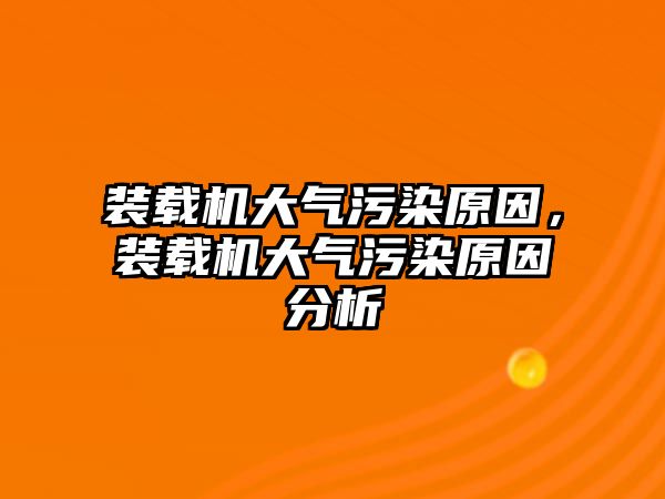 裝載機(jī)大氣污染原因，裝載機(jī)大氣污染原因分析