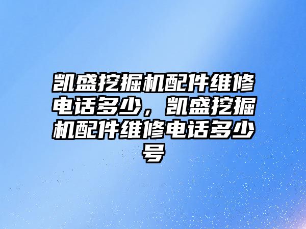 凱盛挖掘機配件維修電話多少，凱盛挖掘機配件維修電話多少號