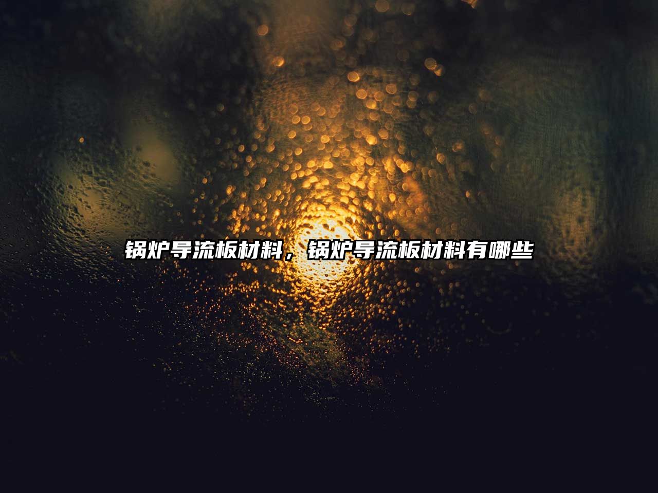 鍋爐導(dǎo)流板材料，鍋爐導(dǎo)流板材料有哪些