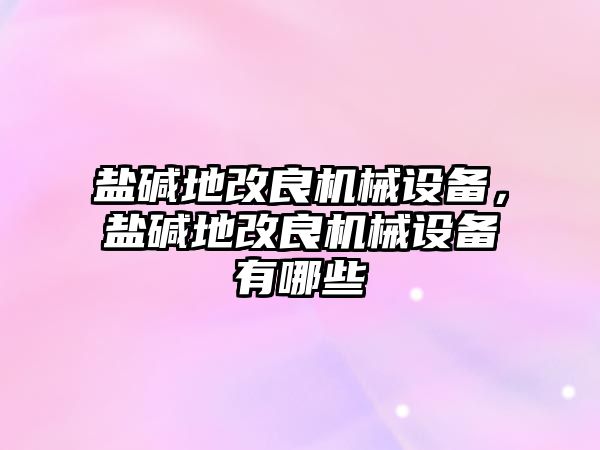 鹽堿地改良機(jī)械設(shè)備，鹽堿地改良機(jī)械設(shè)備有哪些