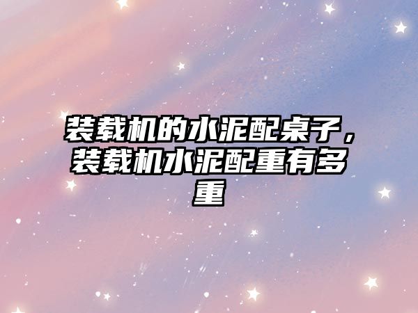 裝載機(jī)的水泥配桌子，裝載機(jī)水泥配重有多重