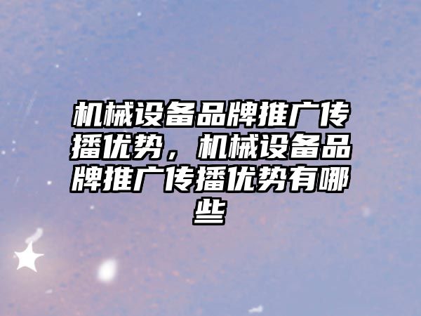 機(jī)械設(shè)備品牌推廣傳播優(yōu)勢，機(jī)械設(shè)備品牌推廣傳播優(yōu)勢有哪些