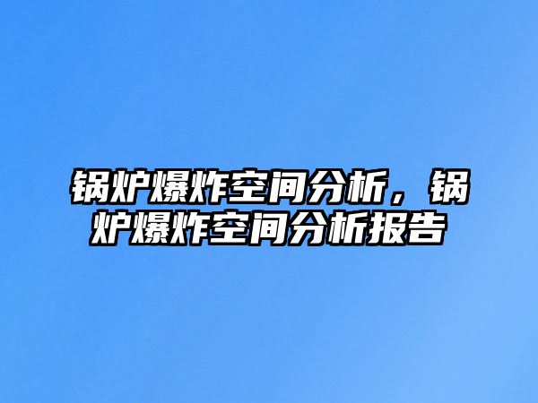 鍋爐爆炸空間分析，鍋爐爆炸空間分析報(bào)告
