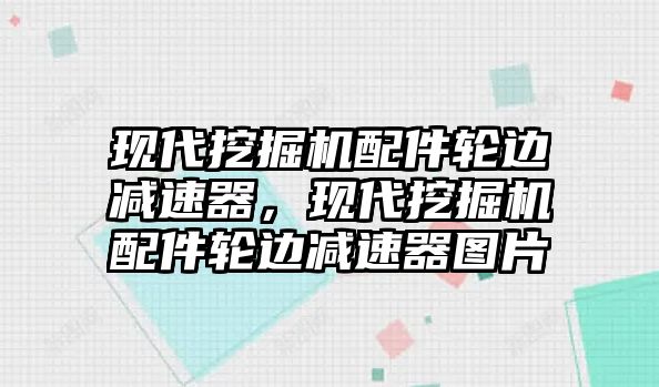 現(xiàn)代挖掘機配件輪邊減速器，現(xiàn)代挖掘機配件輪邊減速器圖片