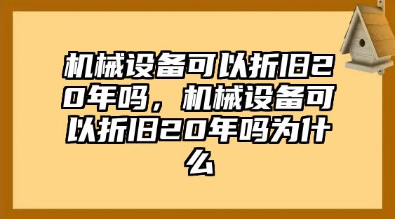 機械設備可以折舊20年嗎，機械設備可以折舊20年嗎為什么