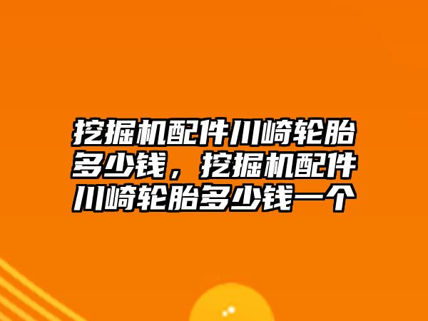 挖掘機(jī)配件川崎輪胎多少錢，挖掘機(jī)配件川崎輪胎多少錢一個(gè)