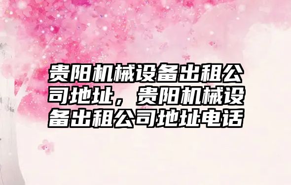 貴陽機(jī)械設(shè)備出租公司地址，貴陽機(jī)械設(shè)備出租公司地址電話