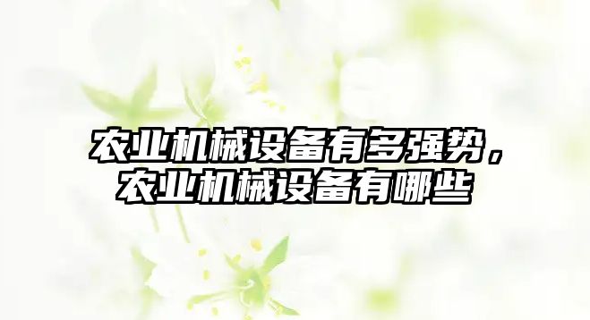 農業(yè)機械設備有多強勢，農業(yè)機械設備有哪些