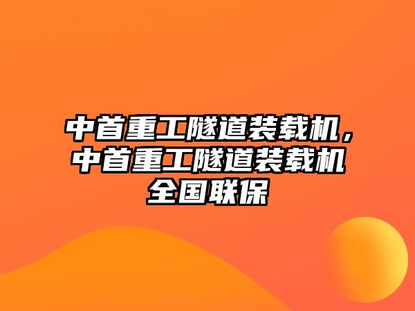 中首重工隧道裝載機(jī)，中首重工隧道裝載機(jī)全國聯(lián)保