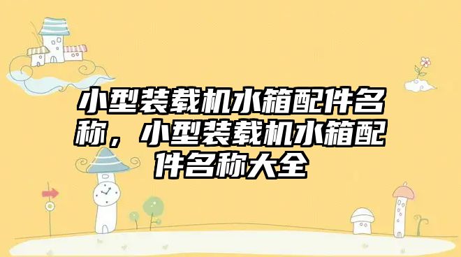 小型裝載機(jī)水箱配件名稱(chēng)，小型裝載機(jī)水箱配件名稱(chēng)大全