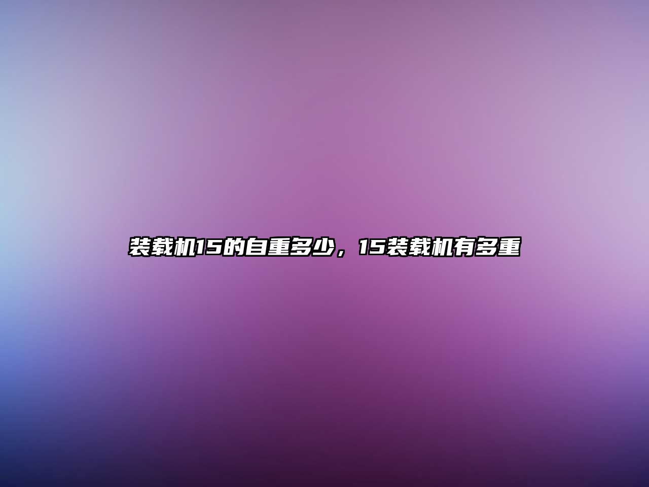 裝載機(jī)15的自重多少，15裝載機(jī)有多重
