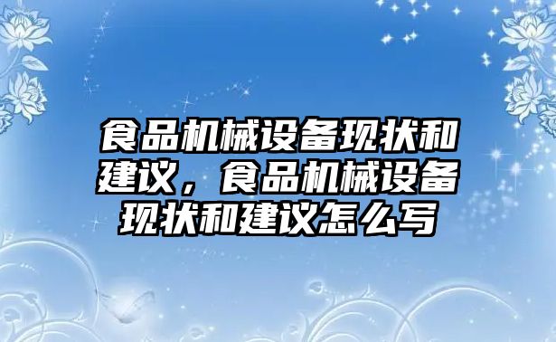 食品機(jī)械設(shè)備現(xiàn)狀和建議，食品機(jī)械設(shè)備現(xiàn)狀和建議怎么寫