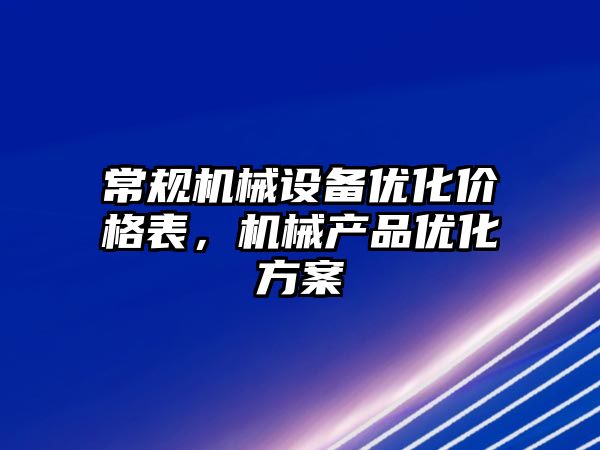 常規(guī)機(jī)械設(shè)備優(yōu)化價(jià)格表,機(jī)械產(chǎn)品優(yōu)化方案