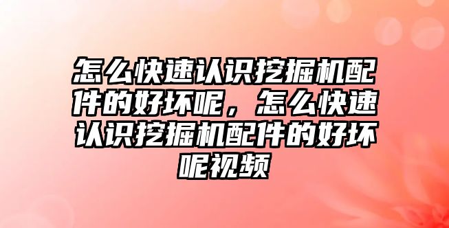 怎么快速認(rèn)識(shí)挖掘機(jī)配件的好壞呢，怎么快速認(rèn)識(shí)挖掘機(jī)配件的好壞呢視頻