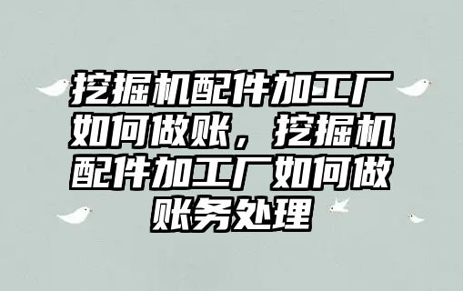 挖掘機配件加工廠如何做賬，挖掘機配件加工廠如何做賬務處理