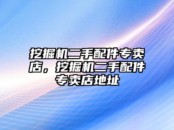 挖掘機二手配件專賣店，挖掘機二手配件專賣店地址