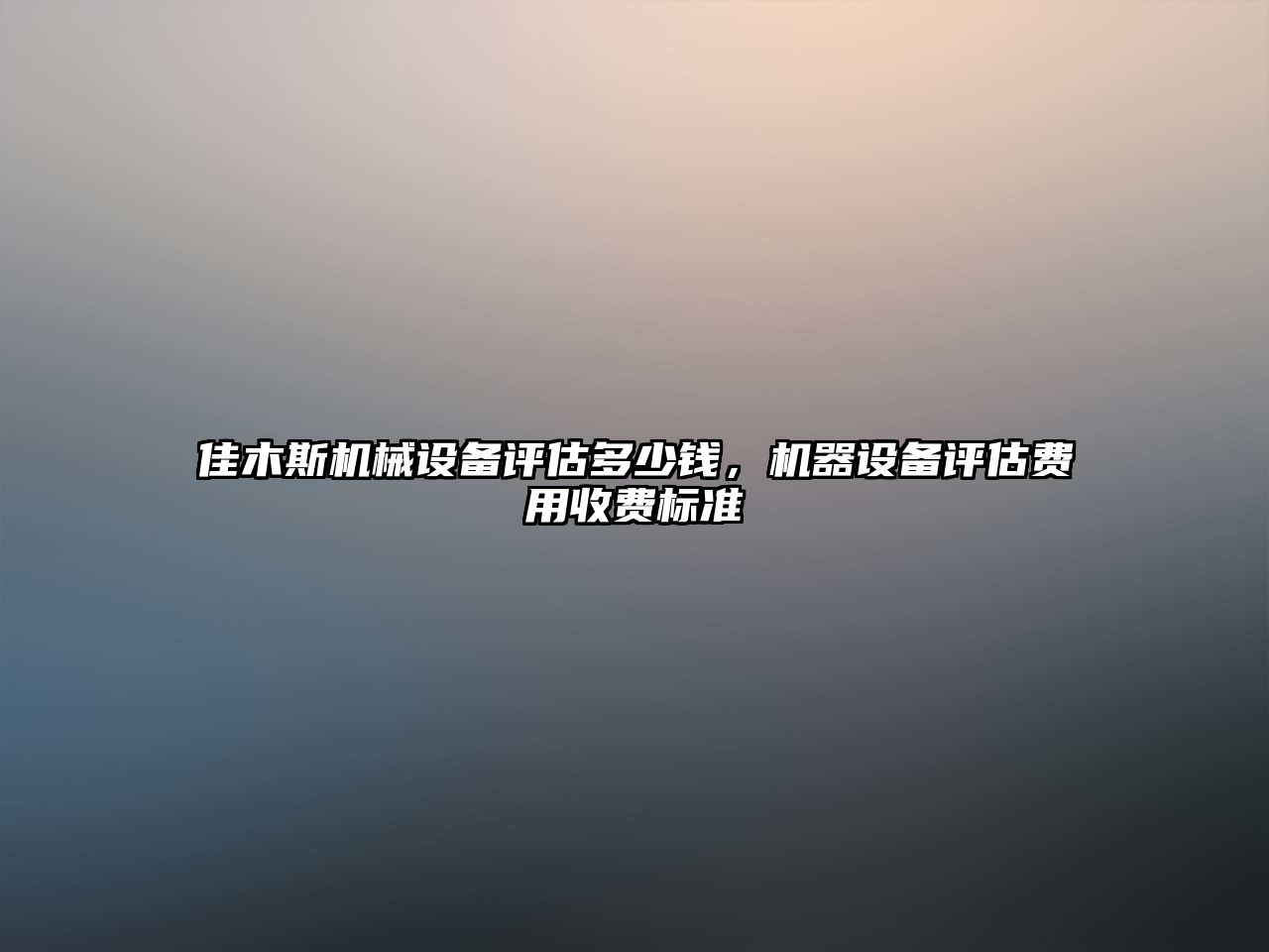 佳木斯機械設(shè)備評估多少錢，機器設(shè)備評估費用收費標準