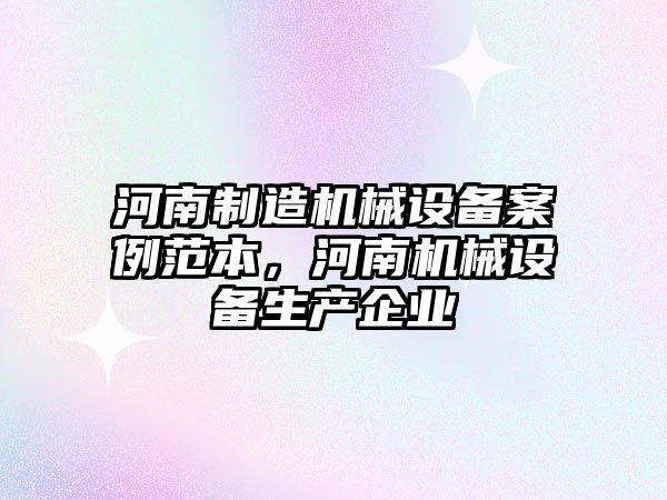 河南制造機械設(shè)備案例范本，河南機械設(shè)備生產(chǎn)企業(yè)
