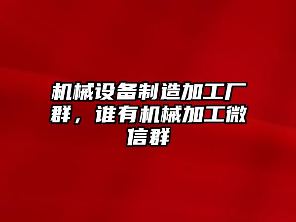 機(jī)械設(shè)備制造加工廠群，誰有機(jī)械加工微信群