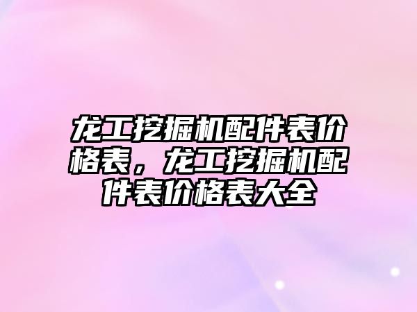 龍工挖掘機配件表價格表，龍工挖掘機配件表價格表大全