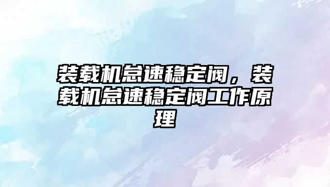 裝載機(jī)怠速穩(wěn)定閥，裝載機(jī)怠速穩(wěn)定閥工作原理