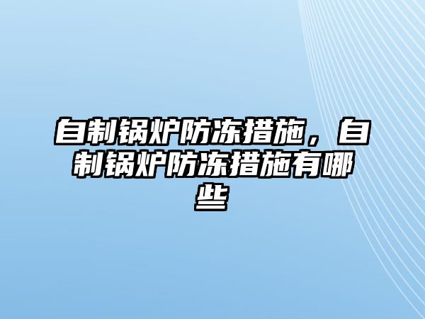 自制鍋爐防凍措施，自制鍋爐防凍措施有哪些